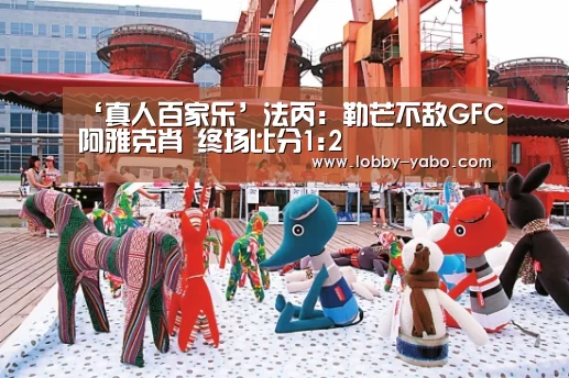 ‘真人百家乐’法丙: 勒芒不敌GFC阿雅克肖 终场比分1:2(图2) 亚博网站