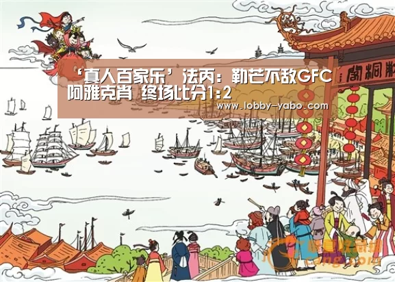 ‘真人百家乐’法丙: 勒芒不敌GFC阿雅克肖 终场比分1:2(图4) 亚博体育官网